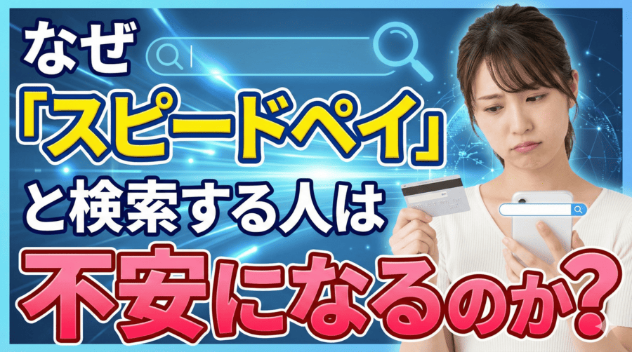 なぜ「スピードペイ」と検索する人は不安になるのか